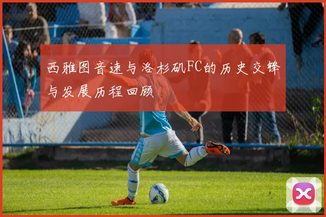 西雅图音速与洛杉矶FC的历史交锋与发展历程回顾