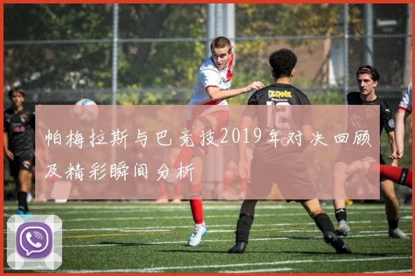 帕梅拉斯与巴竞技2019年对决回顾及精彩瞬间分析