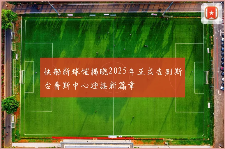 快船新球馆揭晓2025年正式告别斯台普斯中心迎接新篇章