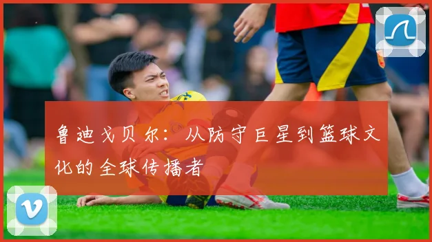 鲁迪戈贝尔：从防守巨星到篮球文化的全球传播者