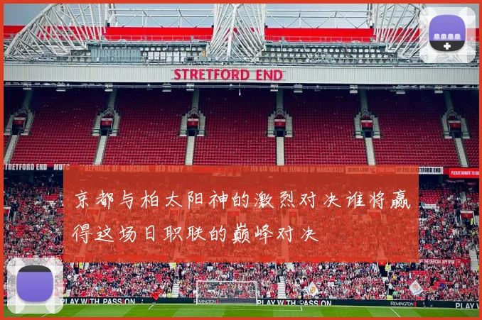 京都与柏太阳神的激烈对决谁将赢得这场日职联的巅峰对决