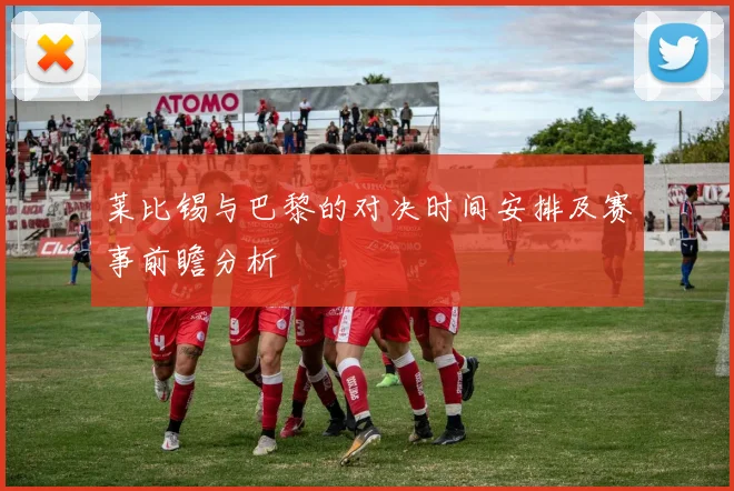 莱比锡与巴黎的对决时间安排及赛事前瞻分析